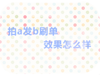 拍a发b刷单效果怎么样