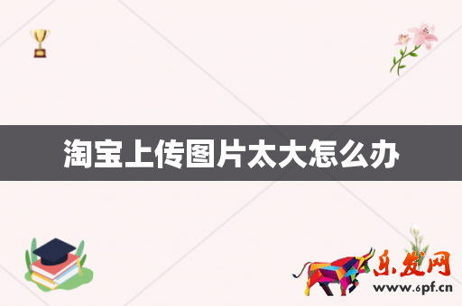淘宝上传图片太大怎么办