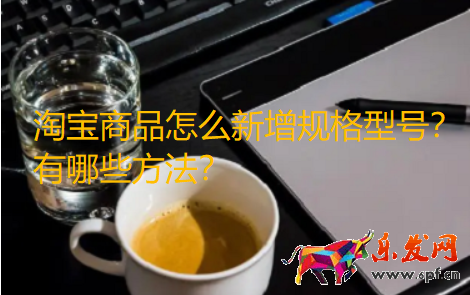 淘宝商品怎么新增规格型号.png