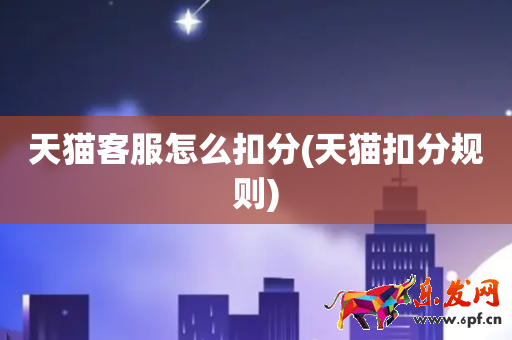 天猫客服怎么扣分(天猫扣分规则)