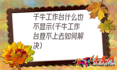 千牛工作台登不上去如何解决 千牛工作台什么也不显示