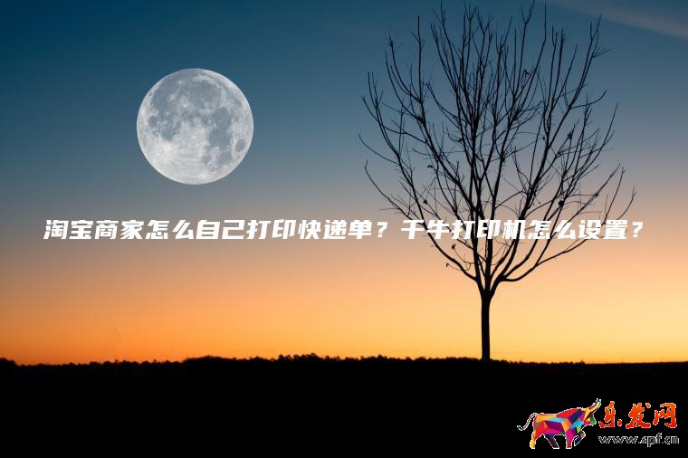淘宝商家怎么自己打印快递单？千牛打印机怎么设置？
