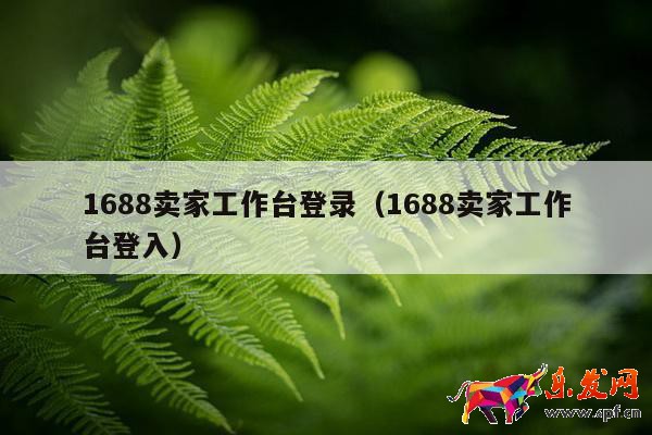 1688卖家工作台登录(1688卖家工作台登入)