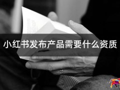 小红书发布产品需要什么资质