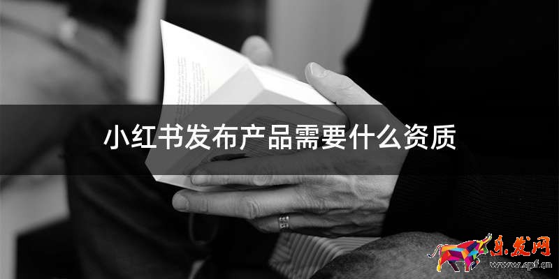 小红书发布产品需要什么资质