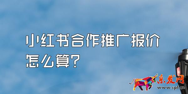 小红书合作推广报价怎么算？