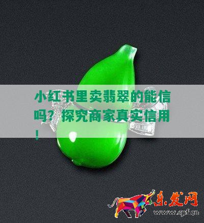 小红书里卖翡翠的能信吗？探究商家真实信用！