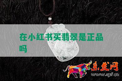 在小红书买翡翠是正品吗