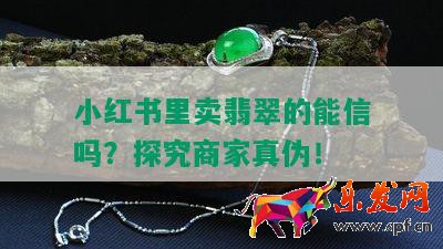 小红书里卖翡翠的能信吗？探究商家真伪！