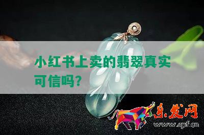 小红书上卖的翡翠真实可信吗？