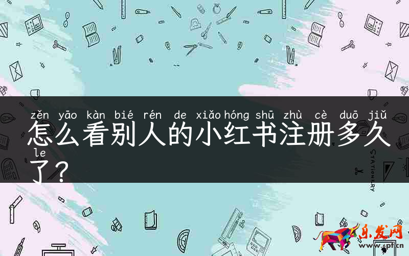 怎么看别人的小红书注册多久了？