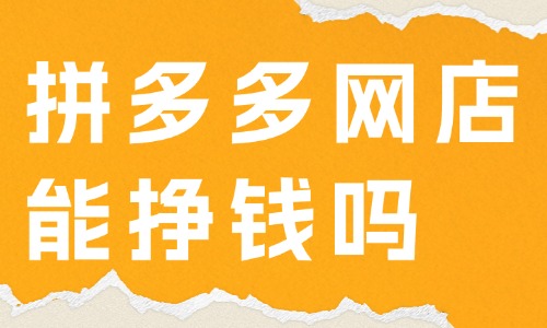 拼多多网店能挣钱吗？怎样在拼多多上面开网店？