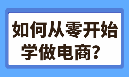 如何从零开始学做电商？这些技巧你需要知道！