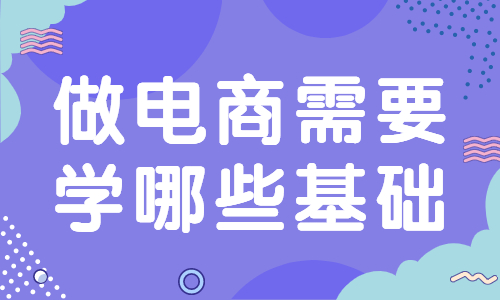 做电商需要学哪些基础？要学习哪些知识？