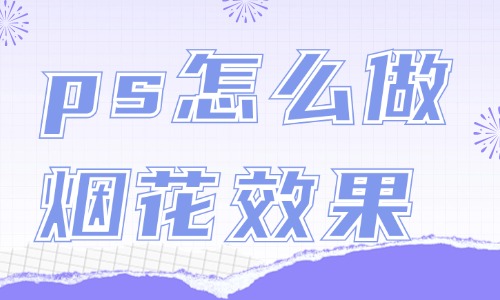 ps怎么做烟花绽放效果？这个方法简单又好看！
