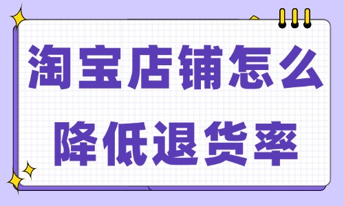 淘宝店铺怎么降低退货率？试试这些小妙招！