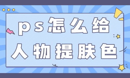 ps怎么给人物提亮肤色？这三个技巧简单实用！