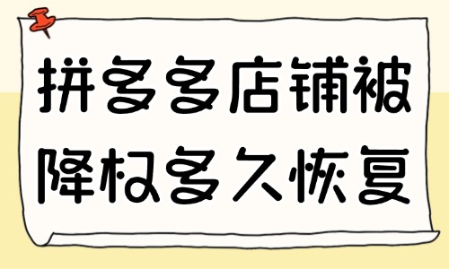 拼多多店铺被降权了多久恢复？应对方法有哪些？