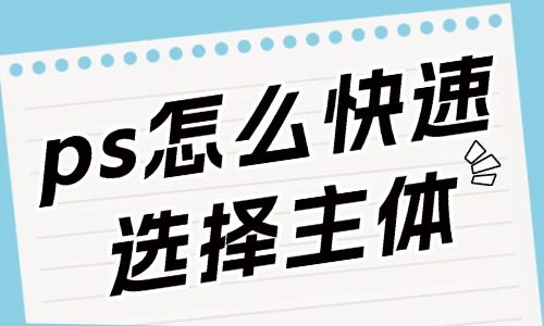 ps怎么快速选择主体人物？这些方法要知道！