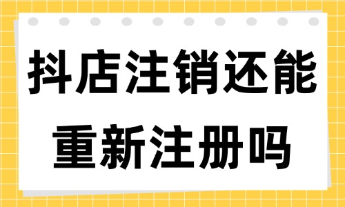 抖音小店账号注销了还能再重新注册吗？有什么条件？