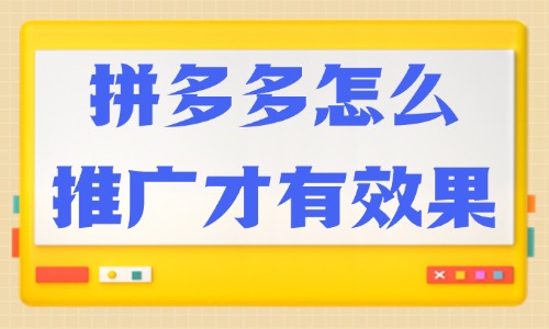 拼多多怎么推广才有效果？快来掌握这些技巧！