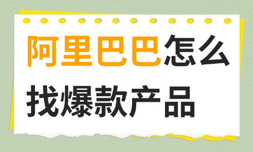 阿里巴巴怎么找爆款产品？跨境电商选品全攻略