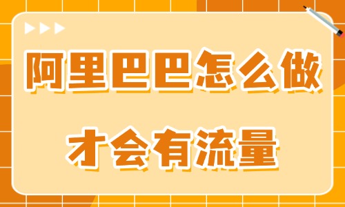 阿里巴巴怎么做才会有流量？用好这些技巧！