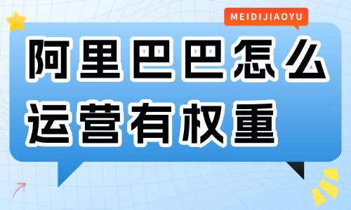 阿里巴巴怎么运营有权重？要学会这些技巧！