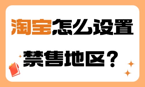 淘宝怎么设置禁售地区？步骤介绍！