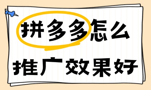 拼多多怎么推广效果好？这些推广技巧不容错过！