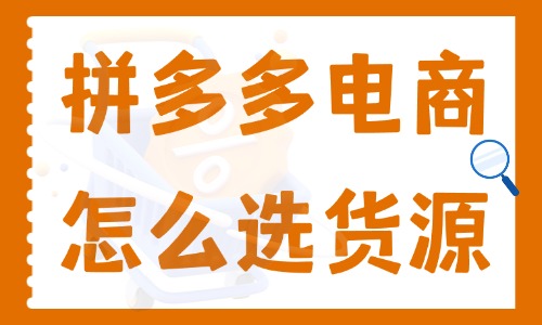 拼多多电商怎么选货源呢?必须知道的三大货源渠道!电商教育